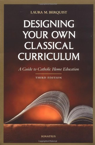 Designing Your Own Classical Curriculum: A Guide to Catholic Home Education [Paperback]