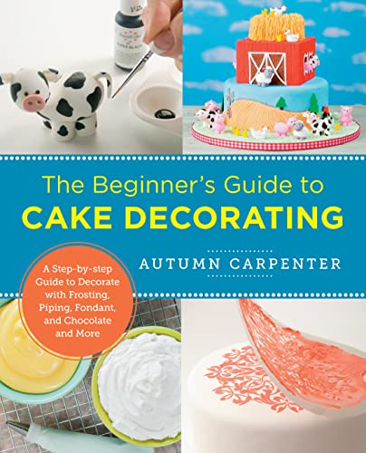 The Beginner's Guide to Cake Decorating: A Step-by-Step Guide to Decorate wi [Paperback]