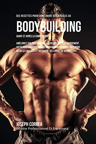 Des Recettes Pour Construire Vos Muscles Au Bodybuilding Avant Et Apres La Compe [Paperback]