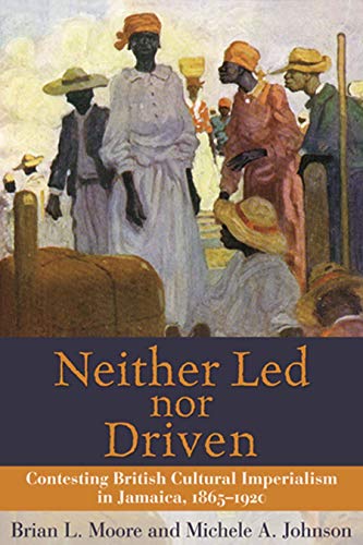 Neither Led Nor Driven Contesting British Cultural Imperialism In Jamaica 1865- [Paperback]