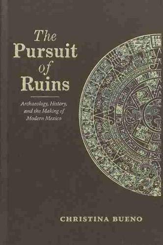 The Pursuit Of Ruins: Archaeology, History, And The Making Of Modern Mexico (di? [Hardcover]