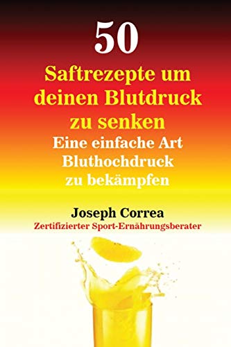 50 Saftrezepte Um Deinen Blutdruck Zu Senken Eine Einfache Art Bluthochdruck Zu [Paperback]