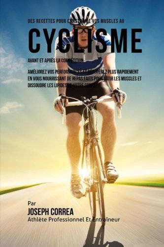 Des Recettes Pour Construire Vos Muscles Au Cyclisme Avant Et Apres La Competiti [Paperback]