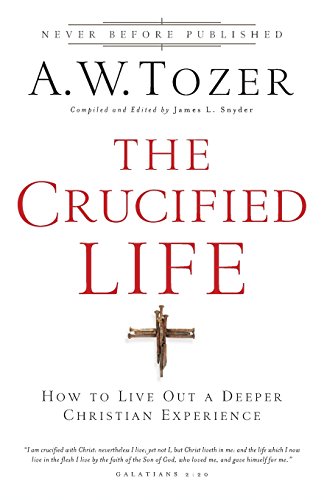 The Crucified Life: How To Live Out A Deeper Christian Experience [Paperback]