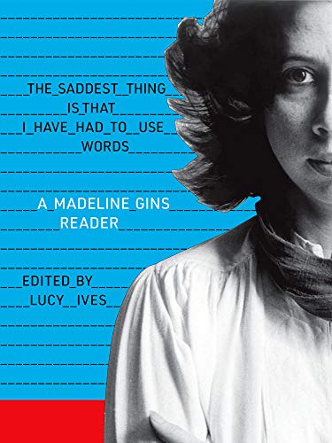 The Saddest Thing Is That I Have Had to Use Words: A Madeline Gins Reader [Paperback]