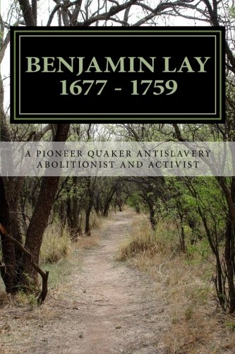 Benjamin Lay A Pioneer Quaker Antislavery Advocate & Activist [Paperback]