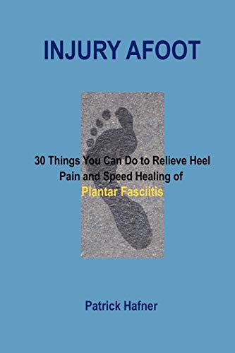 Injury Afoot 30 Things You Can Do To Relieve Heel Pain And Speed Healing Of Pla [Paperback]