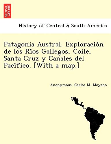 Patagonia Austral. Exploracio'n de Los Ri'os Gallegos, Coile, Santa Cruz y Canal [Paperback]