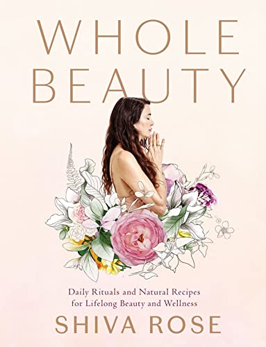 Whole Beauty: Daily Rituals and Natural Recipes for Lifelong Beauty and Wellness [Hardcover]