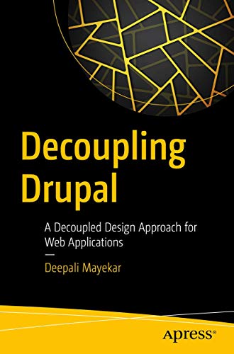 Decoupling Drupal A Decoupled Design Approach for Web Applications [Paperback]