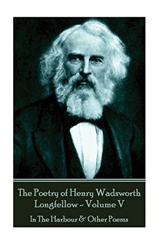 Poetry of Henry Wadsorth Longfello - Volume V  In the Harbour & Other Poems [Paperback]