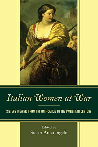 Italian Women at War Sisters in Arms from the Unification to the Tentieth Cent [Paperback]