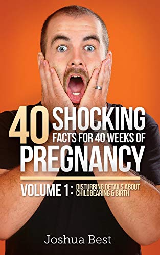 40 Shocking Facts For 40 Weeks Of Pregnancy - Volume 1 Disturbing Details About [Paperback]