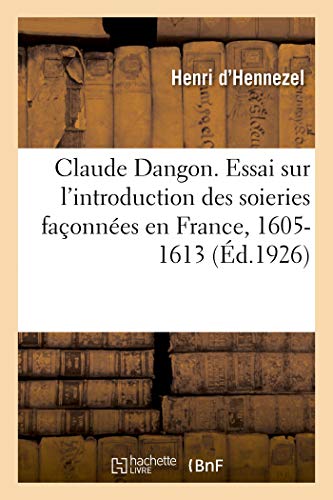 Claude Dangon. Essai Sur l'Introduction des Soieries Faonnes en France, 1605-1 [Paperback]