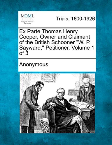 Ex Parte Thomas Henry Cooper, Oner and Claimant of the British Schooner W. P. S [Paperback]