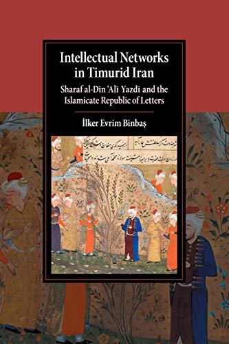 Intellectual Netorks in Timurid Iran Sharaf al-D+n Al+ Yazd+ and the Islamica [Paperback]