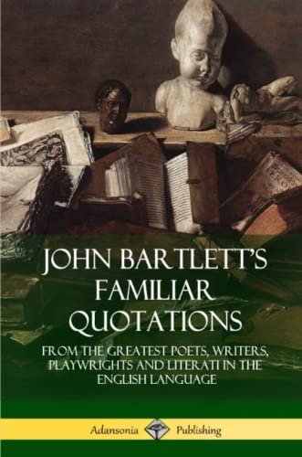 John Bartlett's Familiar Quotations  From the Greatest Poets, Writers, Playrig [Paperback]