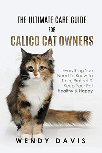 Ultimate Care Guide for Calico Cat Oners  Everything You Need to Kno to Train [Paperback]