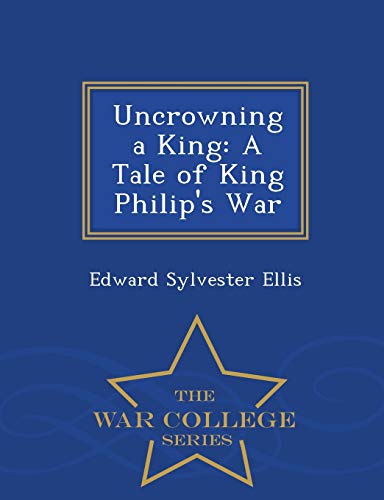 Uncroning A King A Tale Of King Philip's War - War College Series (dutch Editi [Paperback]