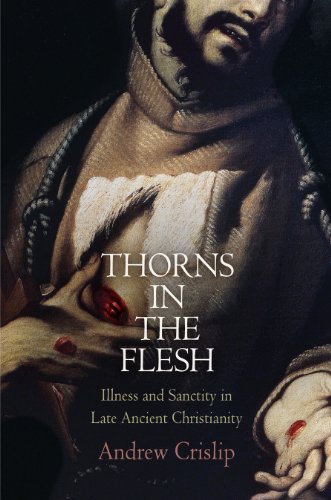 Thorns in the Flesh Illness and Sanctity in Late Ancient Christianity [Hardcover]