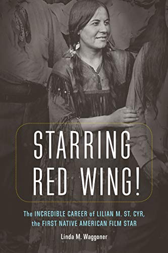 Starring Red Wing  The Incredible Career of Lilian M. St. Cyr, the First Nativ [Hardcover]