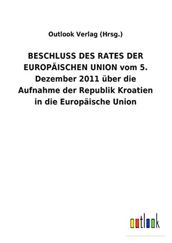 Beschluss des Rates der Europischen Union Vom 5. Dezember 2011 ber Die Aufnahm [Paperback]