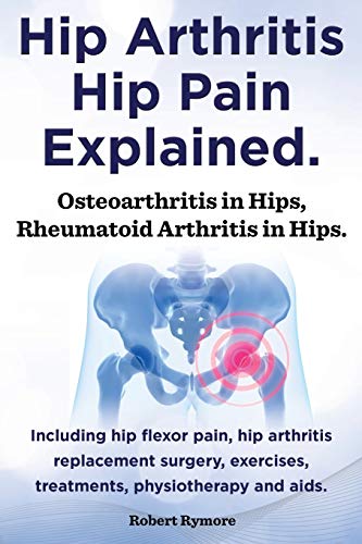 Hip Arthritis, Hip Pain Explained. Osteoarthritis In Hips, Rheumatoid Arthritis  [Paperback]