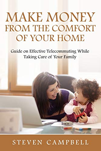 Make Money From The Comfort Of Your Home Guide On Effective Telecommuting While [Paperback]