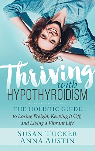 Thriving ith Hypothyroidism The Holistic Guide to Losing Weight, Keeping It Of [Paperback]