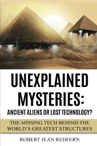 Unexplained Mysteries Ancient Aliens Or Lost Technology The Missing Tech Behi [Paperback]