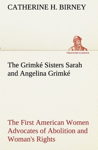 The Grimk Sisters Sarah And Angelina Grimk The First American Women Advocates [Paperback]