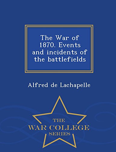 The War Of 1870. Events And Incidents Of The Battlefields - War College Series [Paperback]