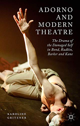 Adorno and Modern Theatre: The Drama of the Damaged Self in Bond, Rudkin, Barker [Hardcover]