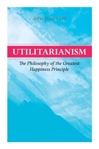 Utilitarianism  The Philosophy of the Greatest Happiness Principle What Is Uti [Paperback]