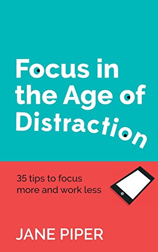 Focus In The Age Of Distraction 35 Tips To Focus More And Work Less [Paperback]