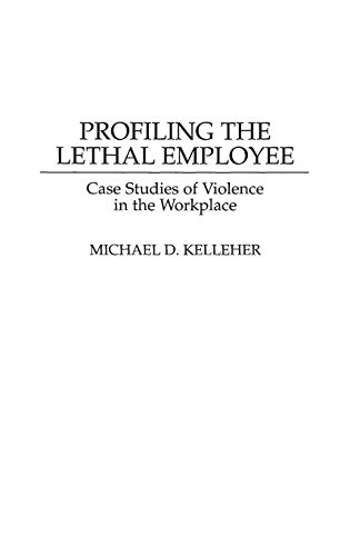 Profiling the Lethal Employee Case Studies of Violence in the Workplace [Hardcover]