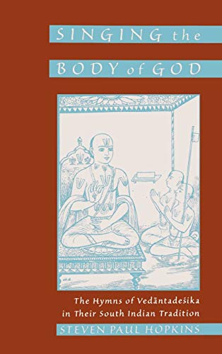 Singing the Body of God The Hymns of Vedantadesika in Their South Indian Tradit [Hardcover]