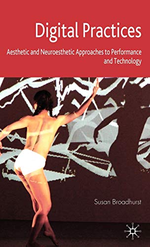 Digital Practices: Aesthetic and Neuroesthetic Approaches to Performance and Tec [Hardcover]