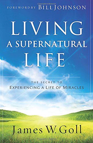 Living A Supernatural Life: The Secret To Experiencing A Life Of Miracles [Paperback]