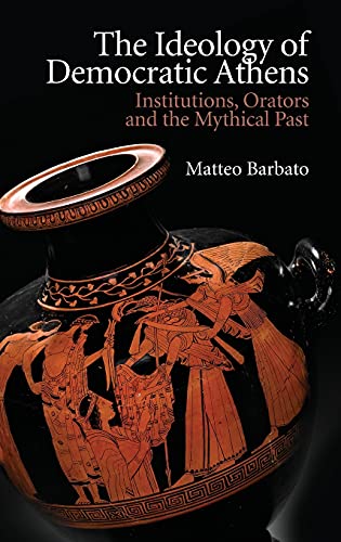 The Ideology of Democratic Athens Institutions, Orators and the Mythical Past [Hardcover]