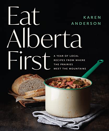 Eat Alberta First: A Year of Local Recipes from where the Prairies Meet the Moun [Paperback]