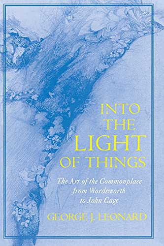 Into the Light of Things The Art of the Commonplace from Wordsworth to John Cag [Paperback]