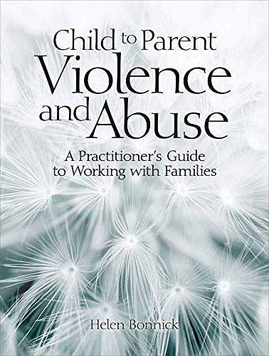 Child to Parent Violence and Abuse: A Practitioner's Guide to Working with F [Paperback]