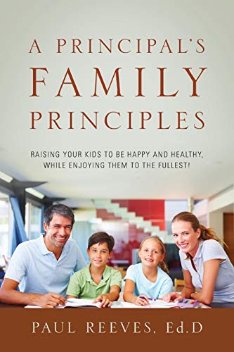 A Principal's Family Principles Raising Your Kids To Be Happy And Healthy, Whil [Paperback]