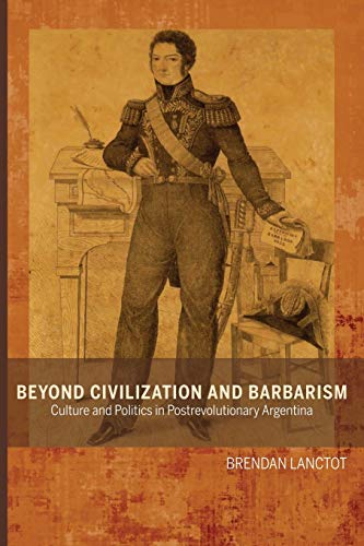 Beyond Civilization and Barbarism Culture and Politics in Postrevolutionary Arg [Paperback]