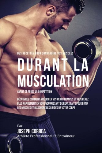 Des Recettes Pour Construire Vos Muscles Durant La Musculation Avant Et Apres La [Paperback]