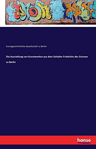 Die Ausstellung Von Kunsterken Aus Dem Zeitalter Friedrichs Des Grossen Zu Berl [Paperback]