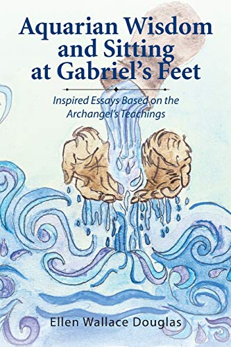 Aquarian Wisdom And Sitting At Gabriel's Feet Inspired Essays Based On The Arch [Paperback]