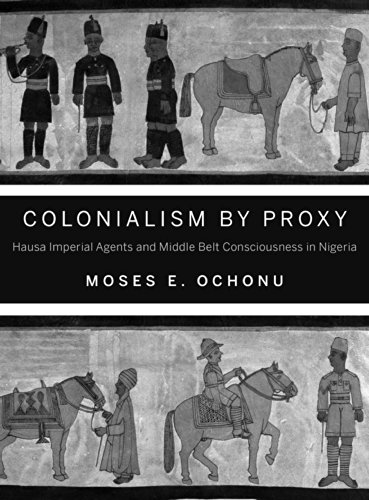 Colonialism by Proxy Hausa Imperial Agents and Middle Belt Consciousness in Nig [Paperback]