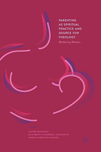 Parenting as Spiritual Practice and Source for Theology: Mothering Matters [Hardcover]